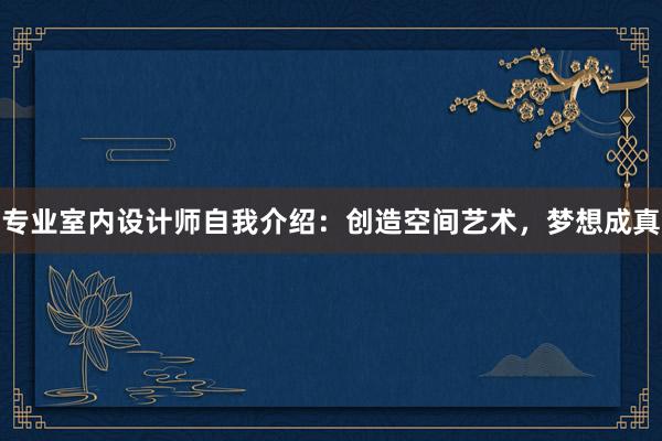 专业室内设计师自我介绍：创造空间艺术，梦想成真